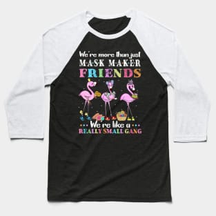 We're More Than Just Mask Maker Friends We're Like A Really Small Gang Baseball T-Shirt